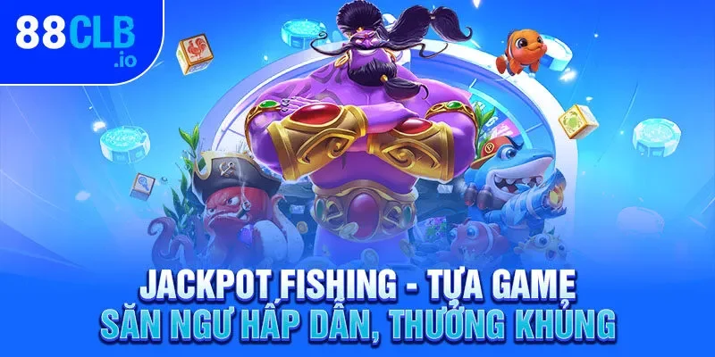 Jackpot Fishing - Tựa game săn ngư hấp dẫn, thưởng khủng Jackpot Fishing - Tựa game săn ngư hấp dẫn, thưởng khủng