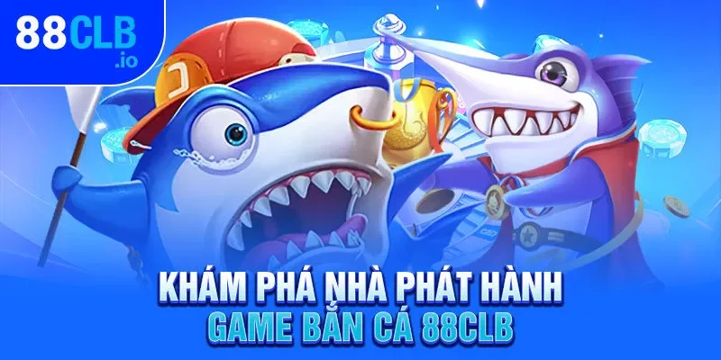 Khám phá nhà phát hành game bắn cá 88CLB Khám phá nhà phát hành game bắn cá 88CLB