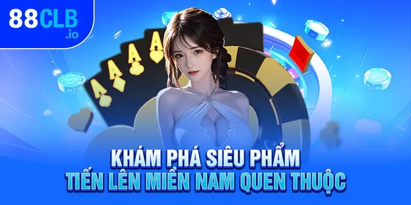 Khám phá siêu phẩm Tiến lên miền Nam quen thuộc Khám phá siêu phẩm Tiến lên miền Nam quen thuộc