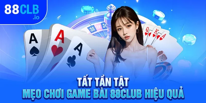 Tất tần tật mẹo chơi game bài 88CLUB hiệu quả Tất tần tật mẹo chơi game bài 88CLUB hiệu quả