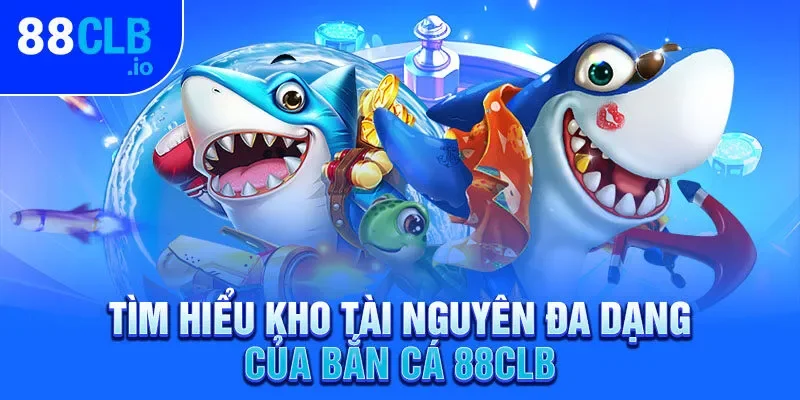 Tìm hiểu kho tài nguyên đa dạng của bắn cá 88CLB Tìm hiểu kho tài nguyên đa dạng của bắn cá 88CLB