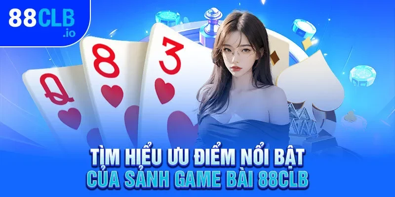 Tìm hiểu ưu điểm nổi bật của sảnh game bài 88CLB Tìm hiểu ưu điểm nổi bật của sảnh game bài 88CLB